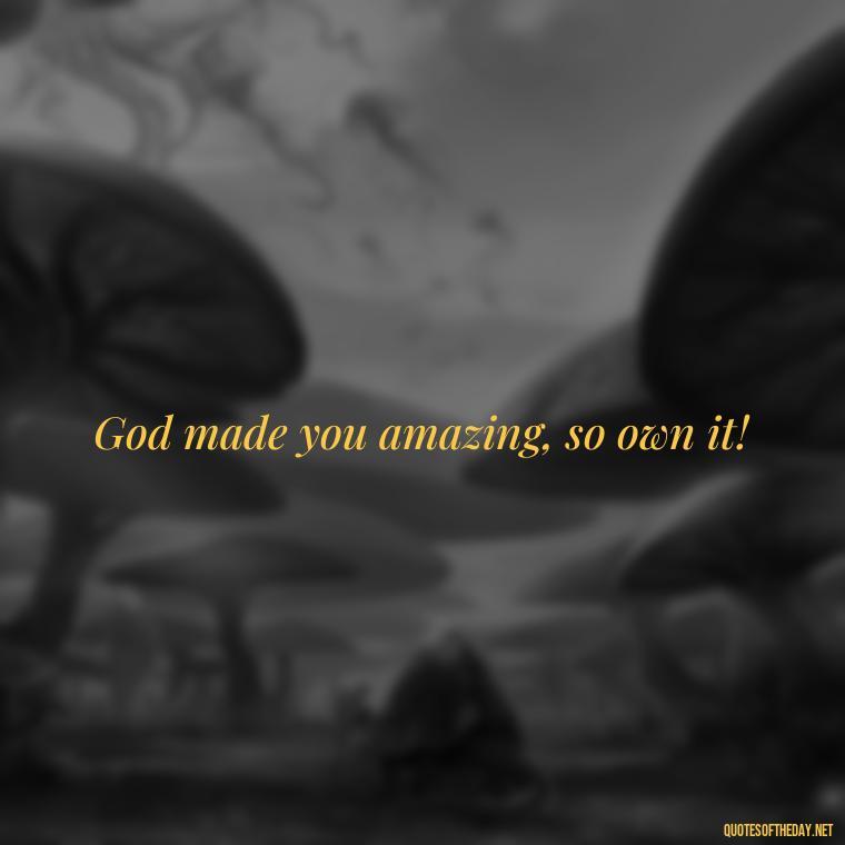 God made you amazing, so own it! - Quotes Made With Love