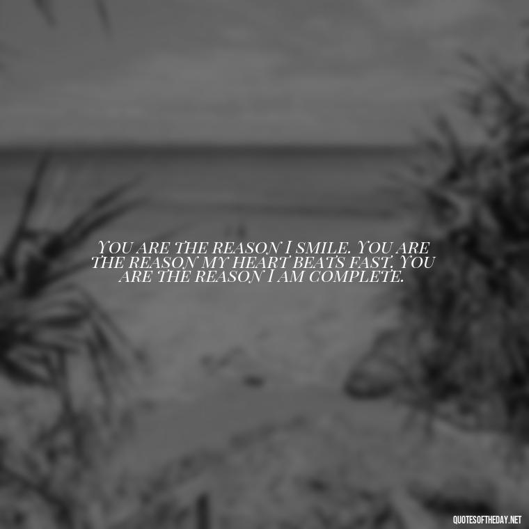 You are the reason I smile. You are the reason my heart beats fast. You are the reason I am complete. - Love Quotes On Valentine'S Day For Him