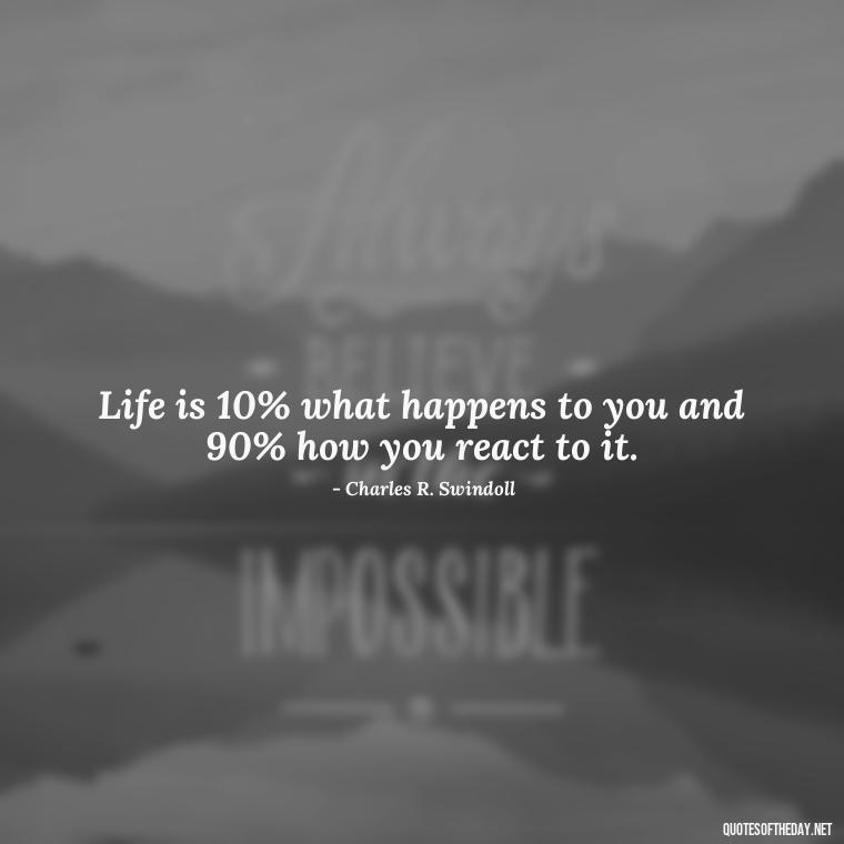 Life is 10% what happens to you and 90% how you react to it. - Inspirational Quotes Short And Simple