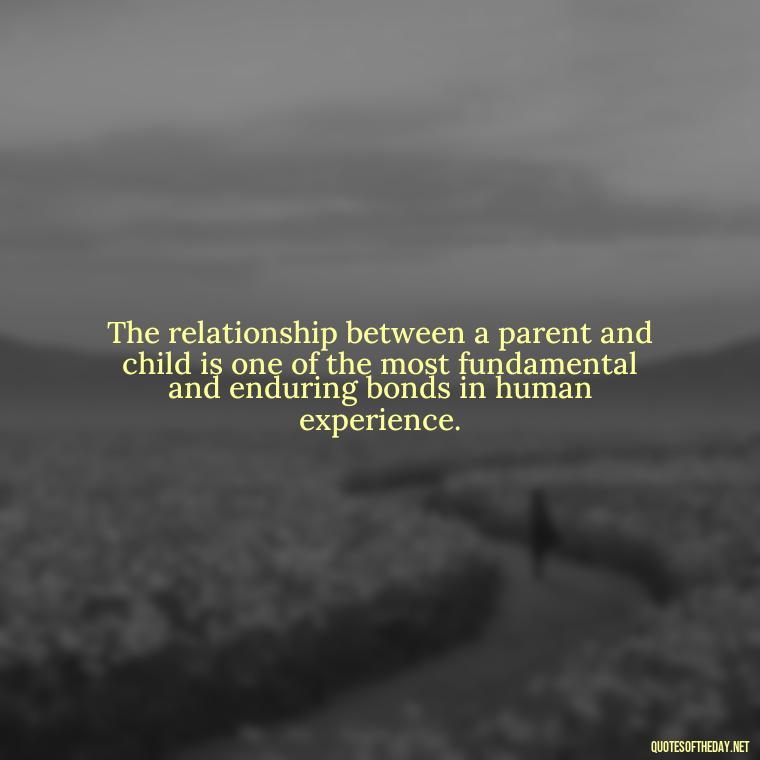 The relationship between a parent and child is one of the most fundamental and enduring bonds in human experience. - Love Your Daughter Quotes