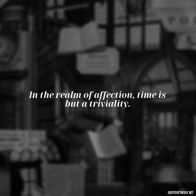 In the realm of affection, time is but a triviality. - Love Quotes Classic Literature