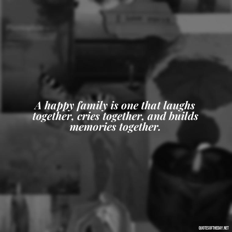 A happy family is one that laughs together, cries together, and builds memories together. - Love You Family Quotes