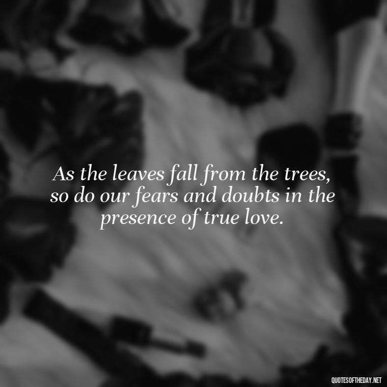 As the leaves fall from the trees, so do our fears and doubts in the presence of true love. - Love Quotes Fall