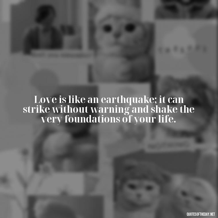 Love is like an earthquake; it can strike without warning and shake the very foundations of your life. - Quotes About Falling In Love Unexpectedly