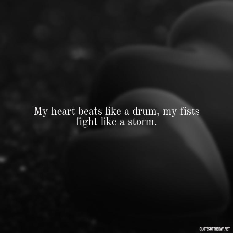 My heart beats like a drum, my fists fight like a storm. - Fighter Lover Quotes