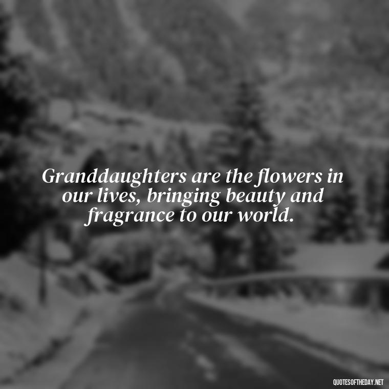 Granddaughters are the flowers in our lives, bringing beauty and fragrance to our world. - Granddaughter Quotes Short