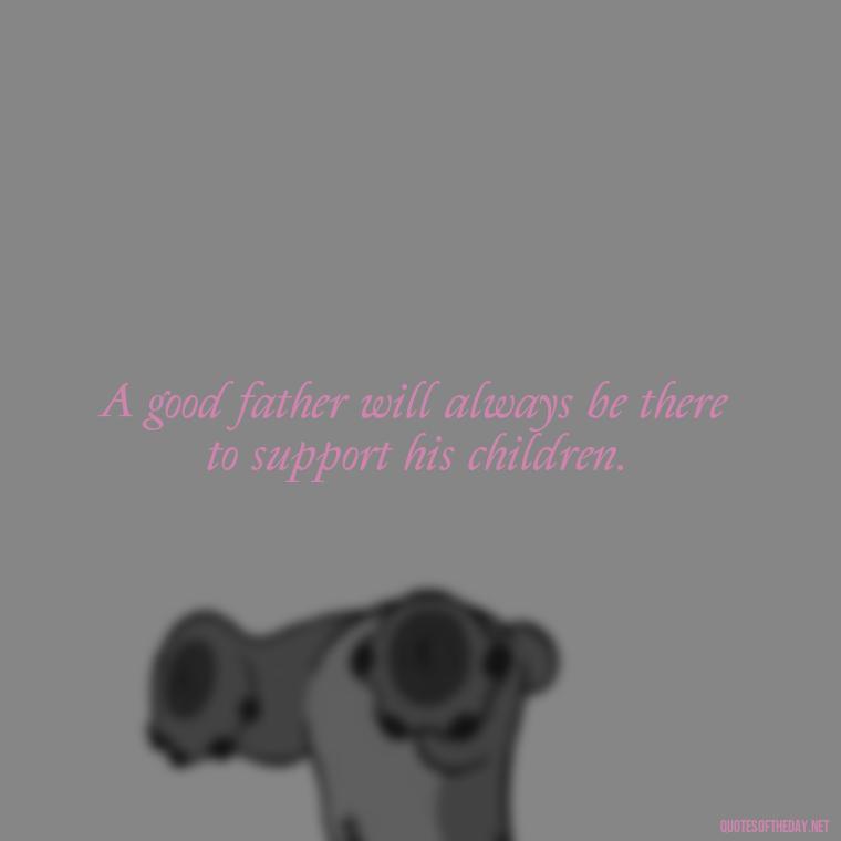 A good father will always be there to support his children. - Quotes About Love For Your Son