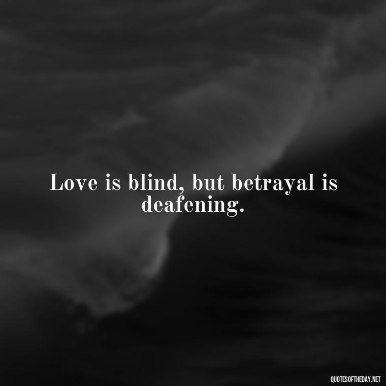 Love is blind, but betrayal is deafening. - Betrayal Fake Love Quotes