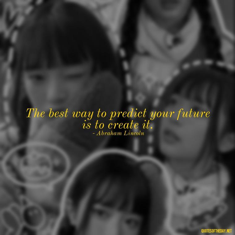 The best way to predict your future is to create it. - Short Meaningful Quotes For Tattoos