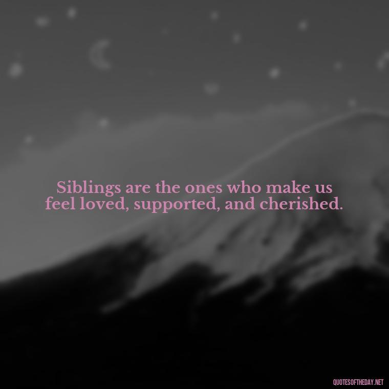 Siblings are the ones who make us feel loved, supported, and cherished. - Quotes About Sibling Love