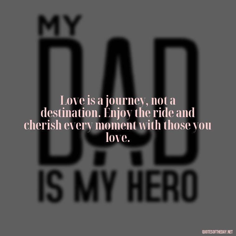 Love is a journey, not a destination. Enjoy the ride and cherish every moment with those you love. - Quotes For My Daughter On Love