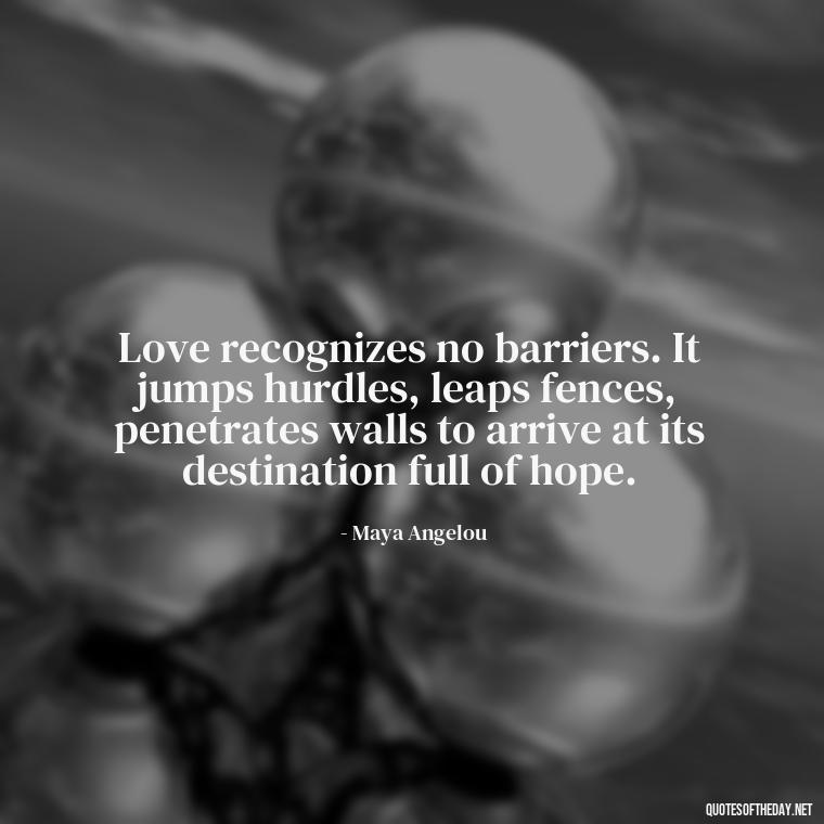 Love recognizes no barriers. It jumps hurdles, leaps fences, penetrates walls to arrive at its destination full of hope. - Love Quotes Care