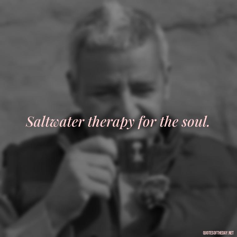 Saltwater therapy for the soul. - Beach Quotes Instagram