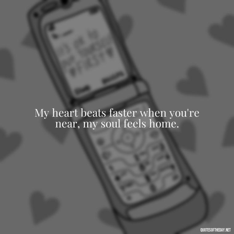 My heart beats faster when you're near, my soul feels home. - Lesbian Quotes About Love For Her