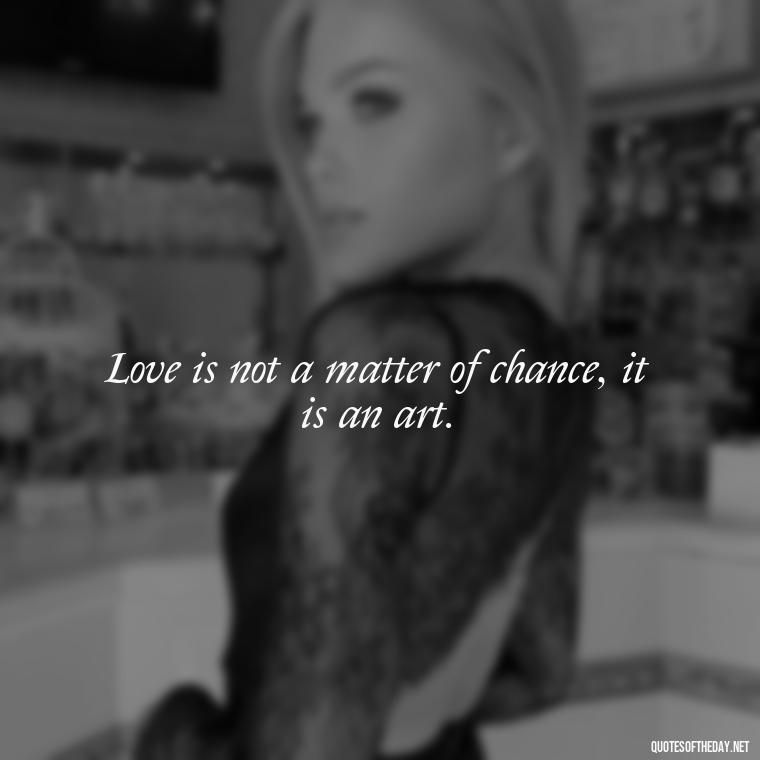 Love is not a matter of chance, it is an art. - Instagram Quotes About Love