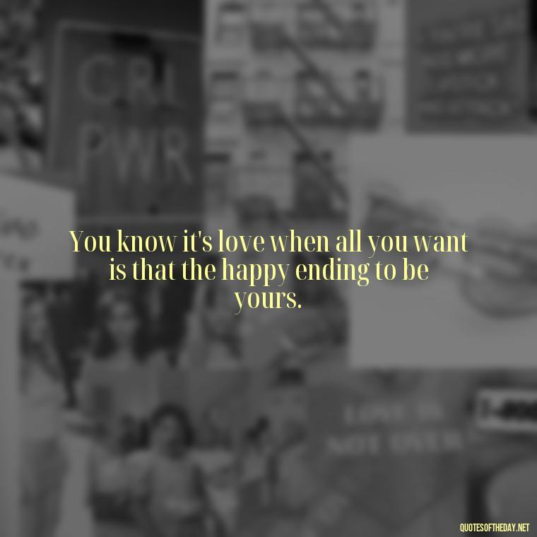 You know it's love when all you want is that the happy ending to be yours. - Love Your Spouse Quotes