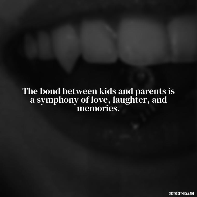 The bond between kids and parents is a symphony of love, laughter, and memories. - Quotes About Kids Love