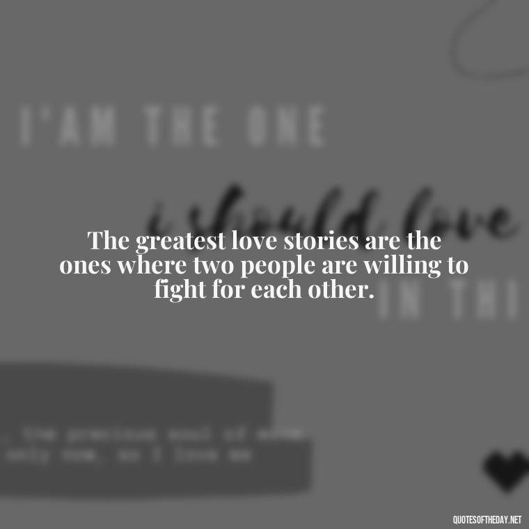 The greatest love stories are the ones where two people are willing to fight for each other. - Loyalty Gangster Love Quotes