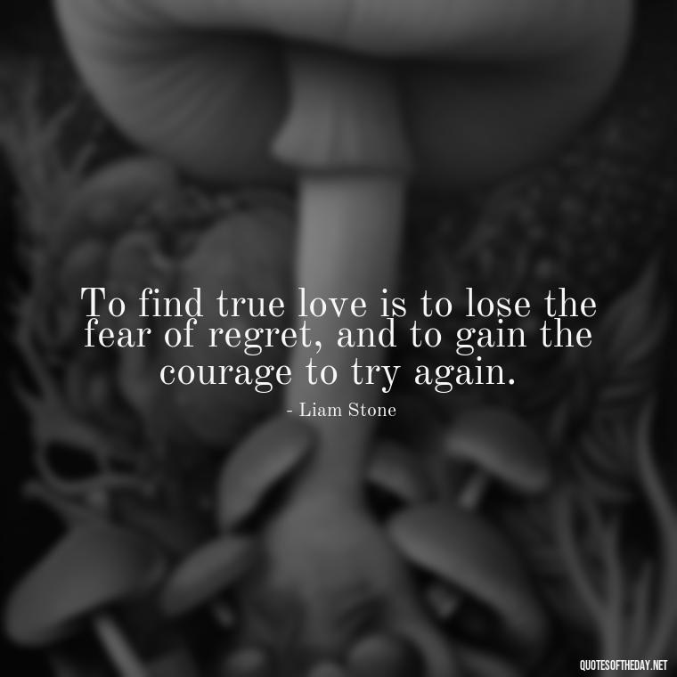 To find true love is to lose the fear of regret, and to gain the courage to try again. - Love And Regret Quotes