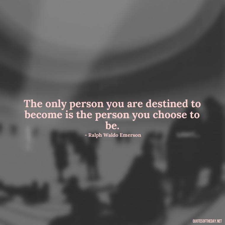 The only person you are destined to become is the person you choose to be. - Short Optimistic Quotes