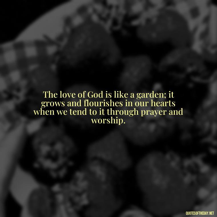 The love of God is like a garden; it grows and flourishes in our hearts when we tend to it through prayer and worship. - Prayers And Love Quotes