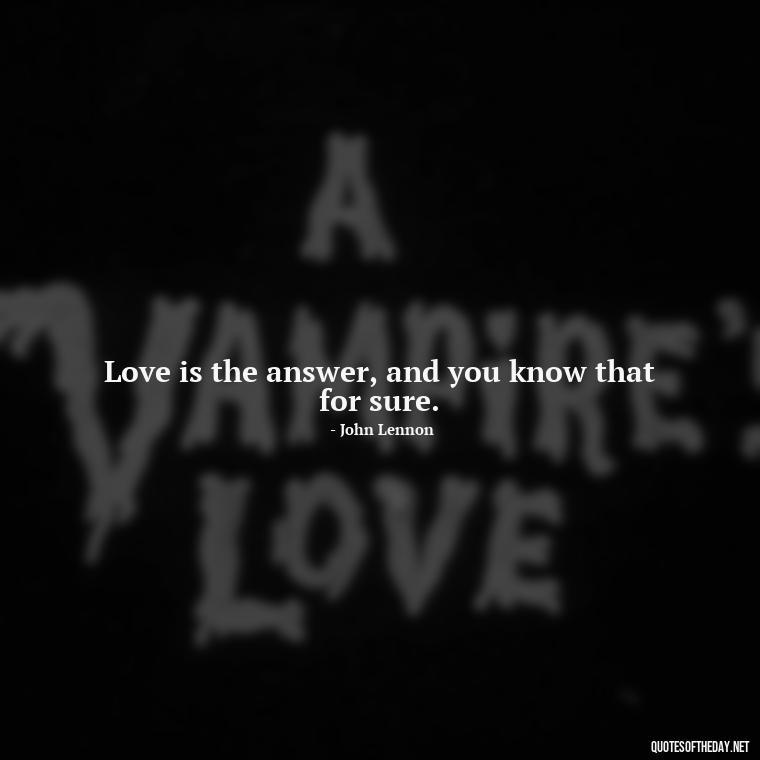 Love is the answer, and you know that for sure. - Made With Love Quotes