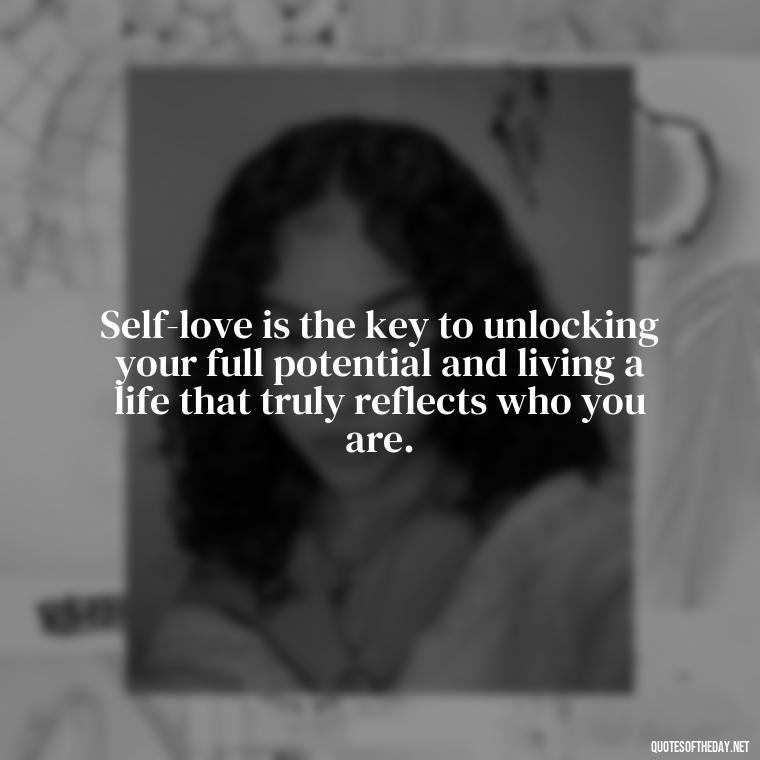 Self-love is the key to unlocking your full potential and living a life that truly reflects who you are. - Inspirational Quotes For Self Love