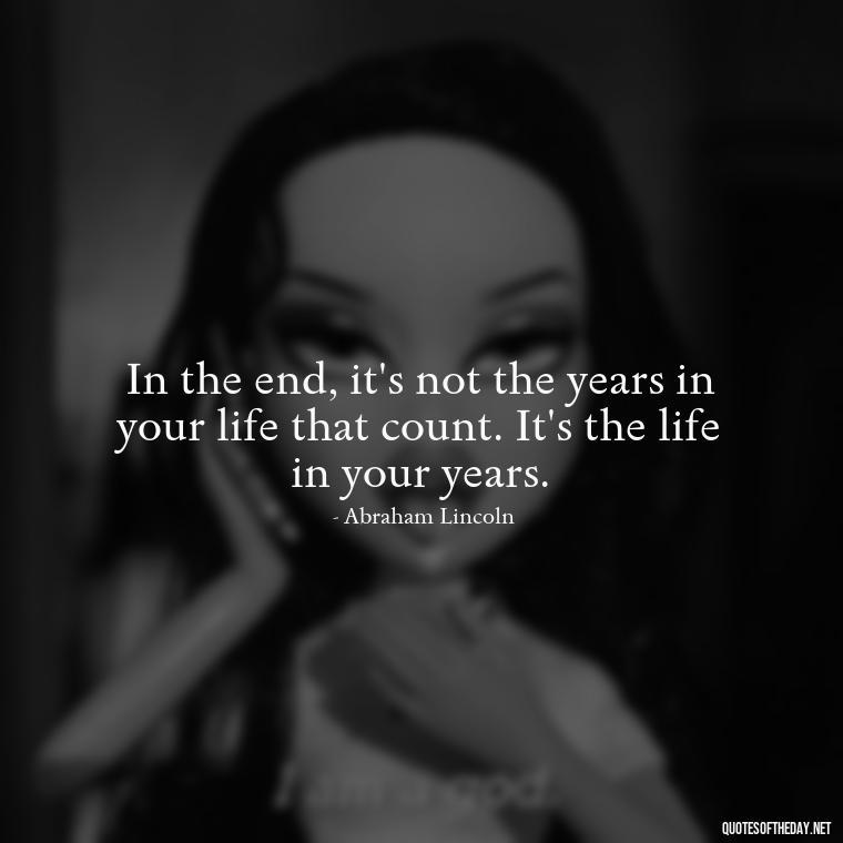 In the end, it's not the years in your life that count. It's the life in your years. - Money Short Quotes