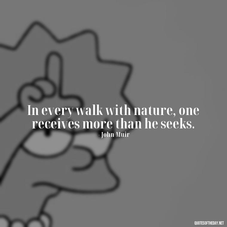 In every walk with nature, one receives more than he seeks. - Love And Nature Quotes