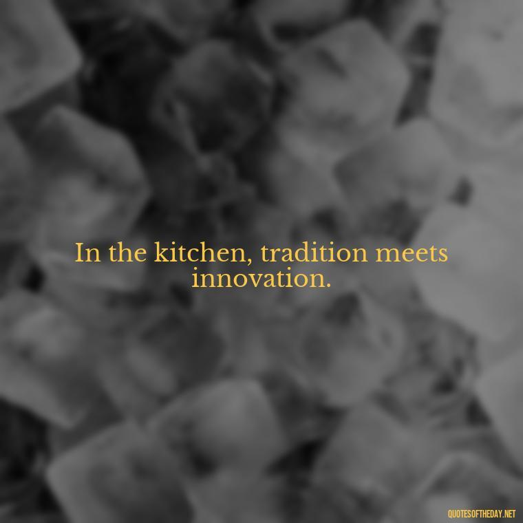 In the kitchen, tradition meets innovation. - Short Cooking Quotes