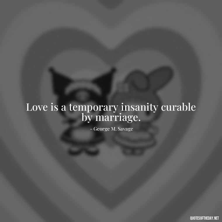 Love is a temporary insanity curable by marriage. - Obsession And Love Quotes