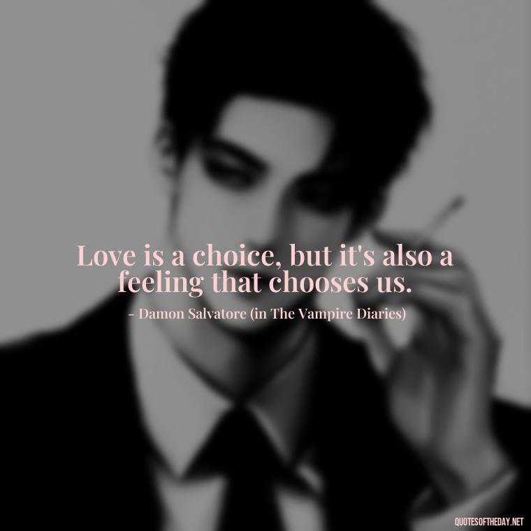 Love is a choice, but it's also a feeling that chooses us. - Love Quotes Vampire Diaries