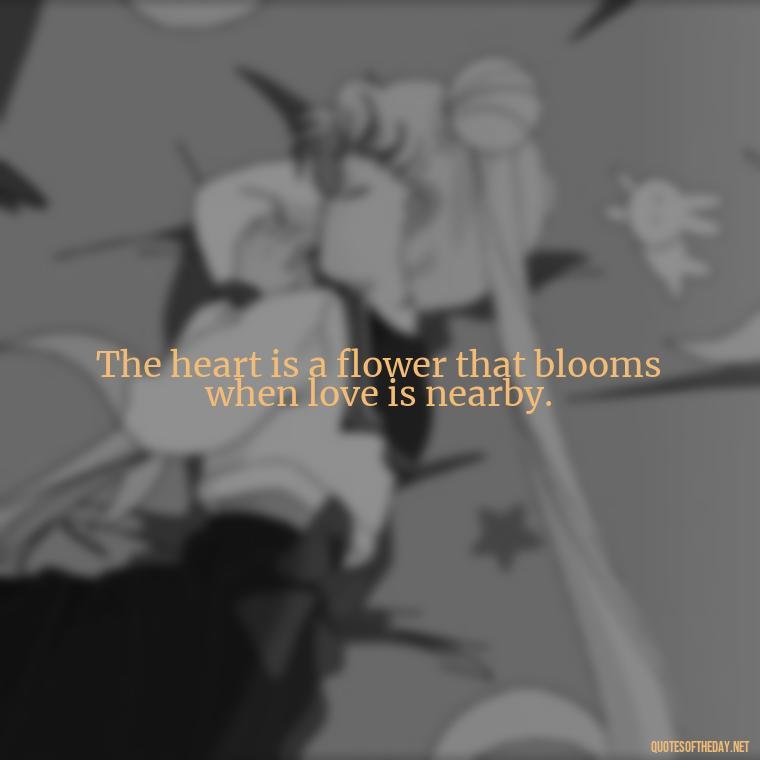 The heart is a flower that blooms when love is nearby. - Love Quotes And Poems For Him