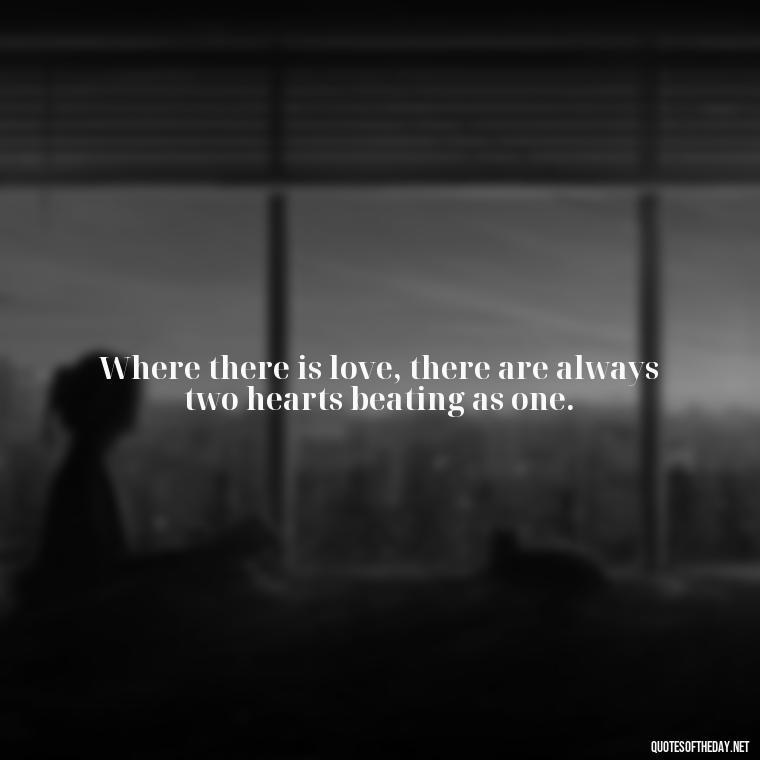 Where there is love, there are always two hearts beating as one. - Quotes Need Love