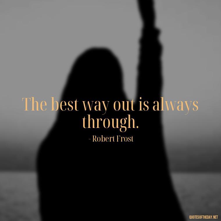 The best way out is always through. - Short Motivational Work Quotes